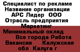 Специалист по рекламе › Название организации ­ АРС-Лидер, ООО › Отрасль предприятия ­ Маркетинг › Минимальный оклад ­ 32 000 - Все города Работа » Вакансии   . Калужская обл.,Калуга г.